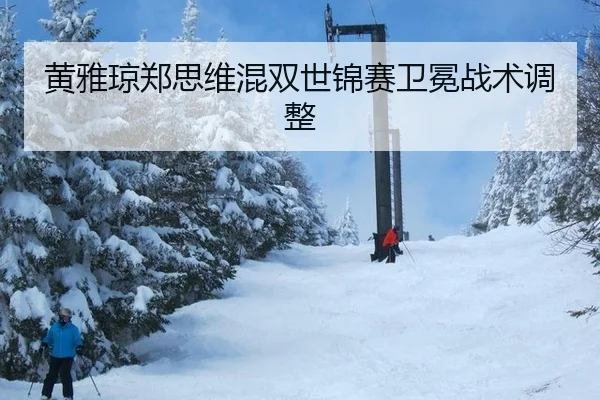 黄雅琼郑思维混双世锦赛卫冕战术调整